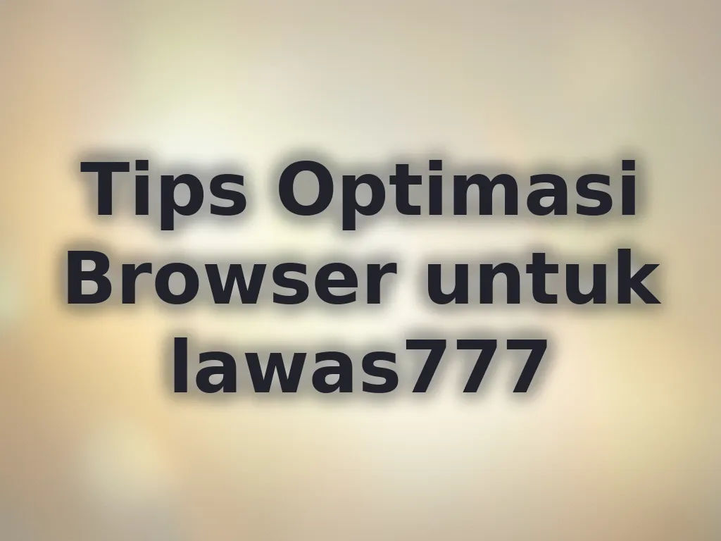 Tips Optimasi Browser untuk lawas777
